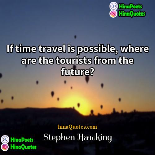 Stephen Hawking Quotes | If time travel is possible, where are